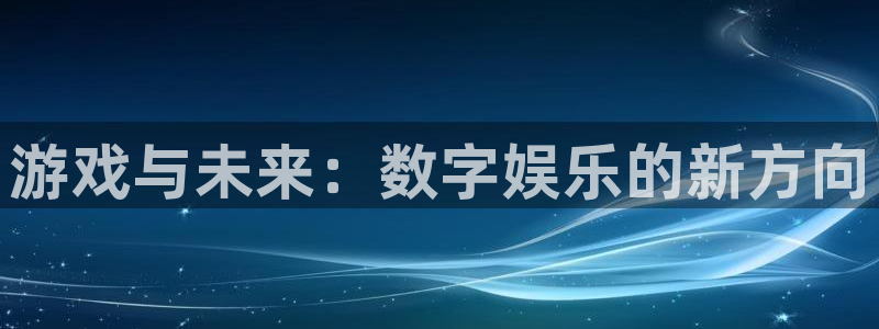 db电竞娱乐测速官网：游戏与未来：数字娱乐的新方向
