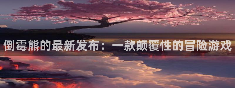 db电竞电子商务有限公司怎么样啊：倒霉熊的最新发布：一款颠覆性的冒险游戏