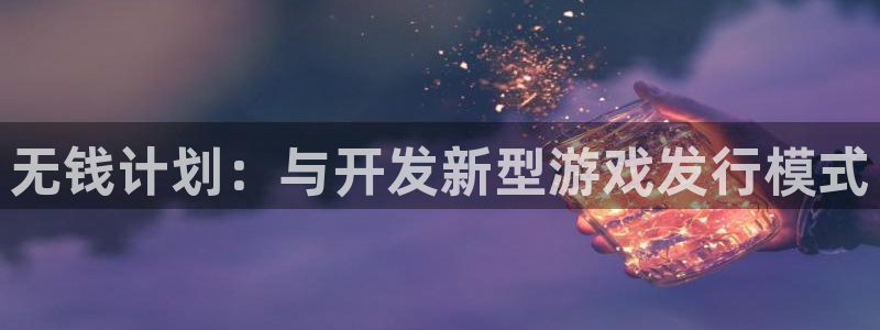 db电竞户外：无钱计划：与开发新型游戏发行模式