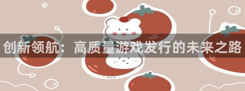 我想看db电竞：创新领航：高质量游戏发行的未来之路