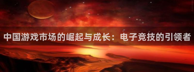 陕西db电竞子文化创意是干什么的：中国游戏市场的崛起与成长：电子竞技的引领者