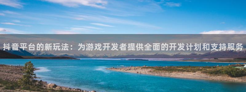 db电竞官网注册登录：抖音平台的新玩法：为游戏开发者提供全面的开发计划和支持服务