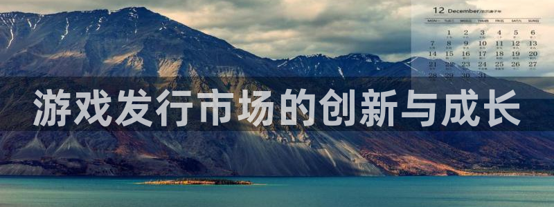 db电竞官网登录注册账号：游戏发行市场的创新与成长