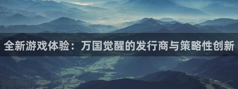db电竞品牌策划：全新游戏体验：万国觉醒的发行商与策略性创新