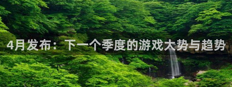 我想看db电竞：4月发布：下一个季度的游戏大势与趋势