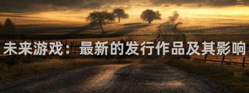 陕西db电竞子文化创意是什么：未来游戏：最新的发行作品及其影响